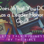 Does What You DO as a Leader Honor God?