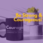 Be Strong and Courageous!