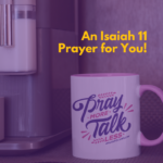 An Isaiah 11 Prayer for You!