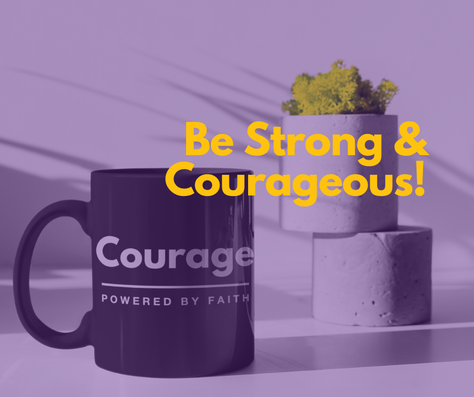 Be Strong and Courageous!